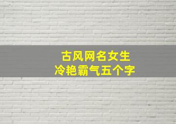 古风网名女生冷艳霸气五个字