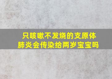 只咳嗽不发烧的支原体肺炎会传染给两岁宝宝吗