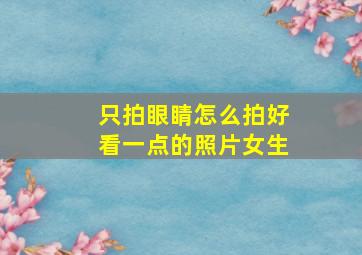 只拍眼睛怎么拍好看一点的照片女生