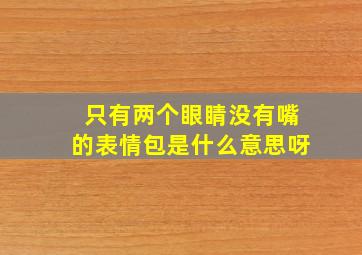 只有两个眼睛没有嘴的表情包是什么意思呀