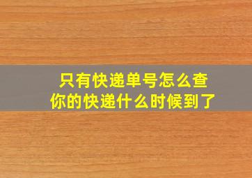 只有快递单号怎么查你的快递什么时候到了