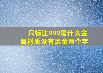 只标注999是什么金属材质没有足金两个字