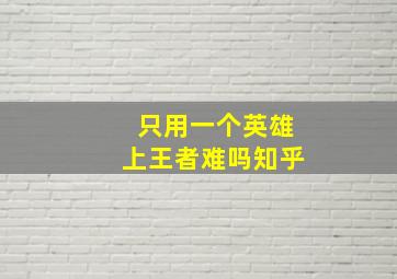 只用一个英雄上王者难吗知乎