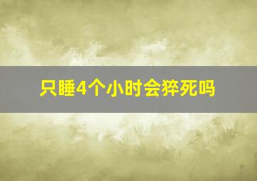 只睡4个小时会猝死吗