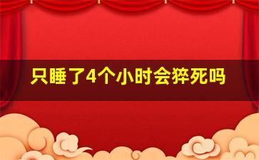 只睡了4个小时会猝死吗