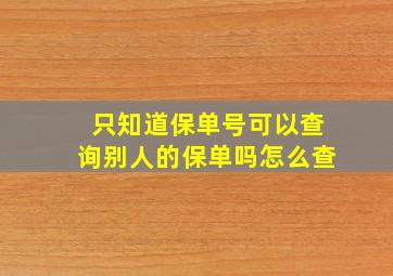 只知道保单号可以查询别人的保单吗怎么查