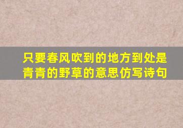 只要春风吹到的地方到处是青青的野草的意思仿写诗句