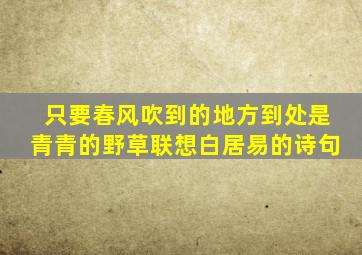 只要春风吹到的地方到处是青青的野草联想白居易的诗句