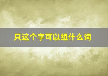 只这个字可以组什么词