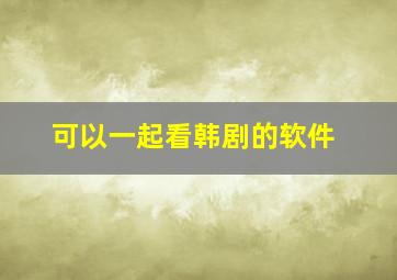 可以一起看韩剧的软件