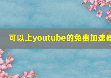 可以上youtube的免费加速器