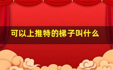 可以上推特的梯子叫什么