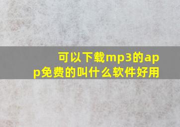 可以下载mp3的app免费的叫什么软件好用