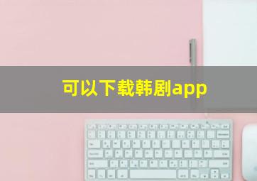 可以下载韩剧app