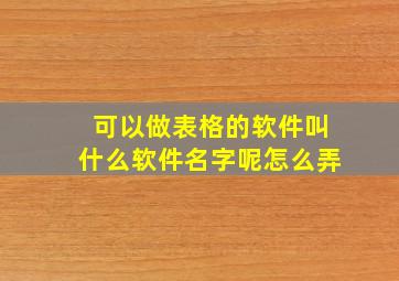 可以做表格的软件叫什么软件名字呢怎么弄