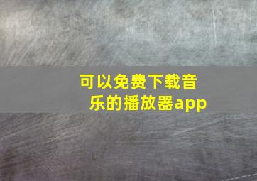 可以免费下载音乐的播放器app