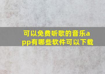 可以免费听歌的音乐app有哪些软件可以下载