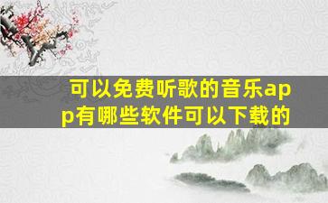 可以免费听歌的音乐app有哪些软件可以下载的