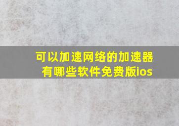 可以加速网络的加速器有哪些软件免费版ios