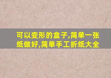 可以变形的盒子,简单一张纸做好,简单手工折纸大全