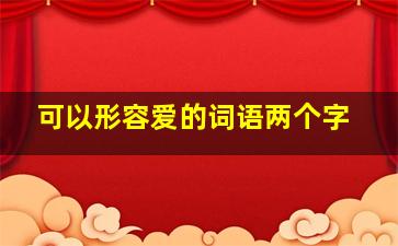 可以形容爱的词语两个字