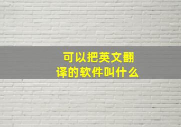 可以把英文翻译的软件叫什么