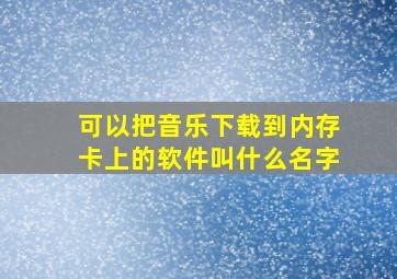 可以把音乐下载到内存卡上的软件叫什么名字