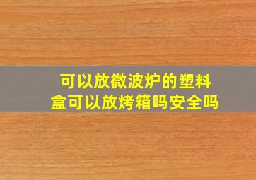 可以放微波炉的塑料盒可以放烤箱吗安全吗