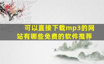 可以直接下载mp3的网站有哪些免费的软件推荐