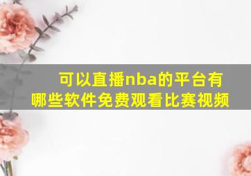 可以直播nba的平台有哪些软件免费观看比赛视频