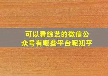 可以看综艺的微信公众号有哪些平台呢知乎