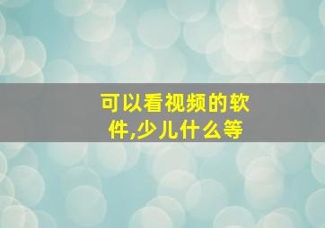 可以看视频的软件,少儿什么等