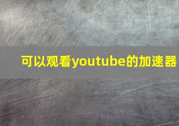 可以观看youtube的加速器