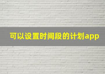 可以设置时间段的计划app