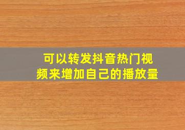 可以转发抖音热门视频来增加自己的播放量