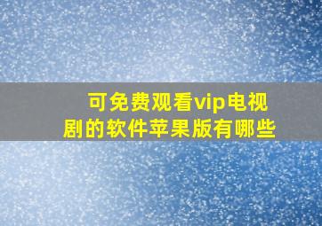 可免费观看vip电视剧的软件苹果版有哪些