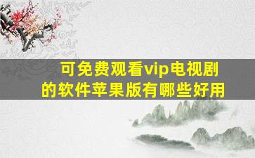 可免费观看vip电视剧的软件苹果版有哪些好用