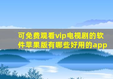 可免费观看vip电视剧的软件苹果版有哪些好用的app