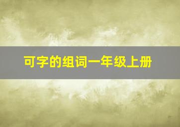 可字的组词一年级上册