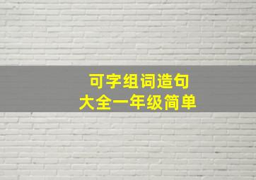 可字组词造句大全一年级简单