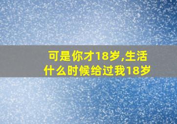 可是你才18岁,生活什么时候给过我18岁