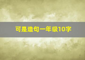 可是造句一年级10字