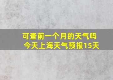 可查前一个月的天气吗今天上海天气预报15天