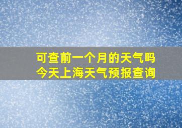 可查前一个月的天气吗今天上海天气预报查询