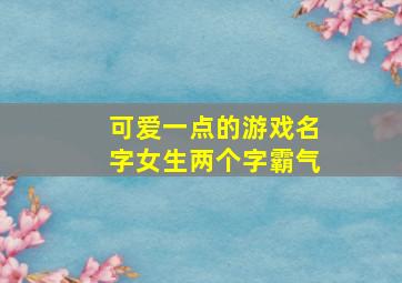 可爱一点的游戏名字女生两个字霸气