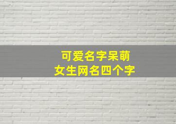 可爱名字呆萌女生网名四个字