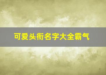 可爱头衔名字大全霸气