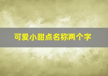 可爱小甜点名称两个字