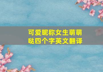 可爱昵称女生萌萌哒四个字英文翻译