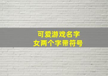 可爱游戏名字女两个字带符号